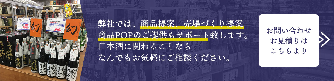 弊社では、商品提案、売場づくり提案、商品POPのご提供もサポート致します。日本酒に関わることならなんでもお気軽にご相談ください。